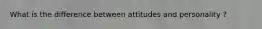 What is the difference between attitudes and personality ?
