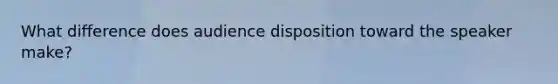 What difference does audience disposition toward the speaker make?