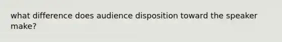 what difference does audience disposition toward the speaker make?