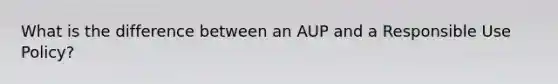 What is the difference between an AUP and a Responsible Use Policy?