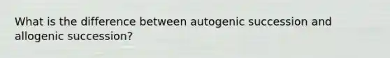 What is the difference between autogenic succession and allogenic succession?