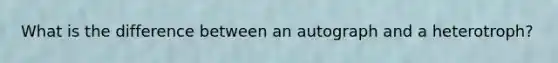 What is the difference between an autograph and a heterotroph?