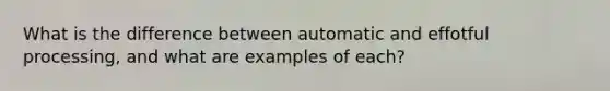 What is the difference between automatic and effotful processing, and what are examples of each?