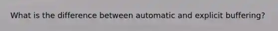 What is the difference between automatic and explicit buffering?