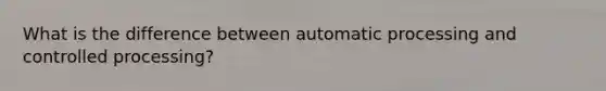 What is the difference between automatic processing and controlled processing?