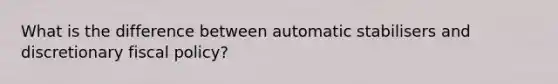 What is the difference between automatic stabilisers and discretionary <a href='https://www.questionai.com/knowledge/kPTgdbKdvz-fiscal-policy' class='anchor-knowledge'>fiscal policy</a>?