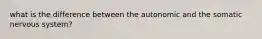 what is the difference between the autonomic and the somatic nervous system?