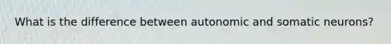 What is the difference between autonomic and somatic neurons?