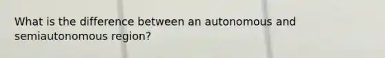 What is the difference between an autonomous and semiautonomous region?