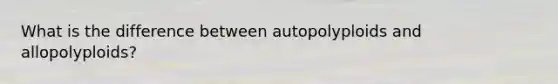 What is the difference between autopolyploids and allopolyploids?