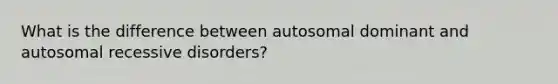 What is the difference between autosomal dominant and autosomal recessive disorders?