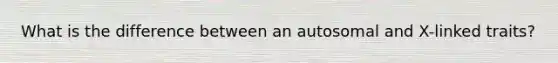 What is the difference between an autosomal and X-linked traits?