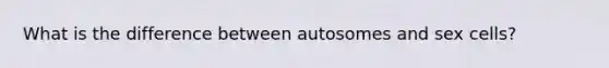 What is the difference between autosomes and sex cells?