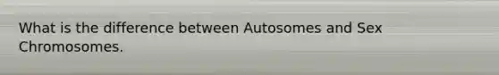 What is the difference between Autosomes and Sex Chromosomes.