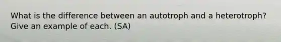 What is the difference between an autotroph and a heterotroph? Give an example of each. (SA)