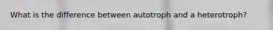 What is the difference between autotroph and a heterotroph?