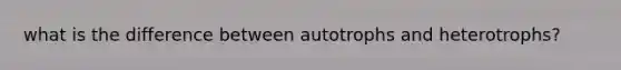 what is the difference between autotrophs and heterotrophs?