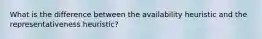 What is the difference between the availability heuristic and the representativeness heuristic?