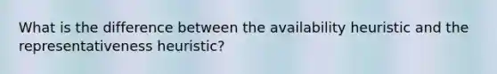 What is the difference between the availability heuristic and the representativeness heuristic?