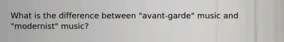 What is the difference between "avant-garde" music and "modernist" music?