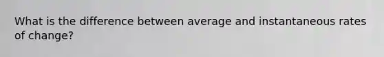 What is the difference between average and instantaneous rates of change?