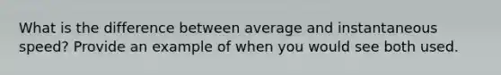 What is the difference between average and instantaneous speed? Provide an example of when you would see both used.