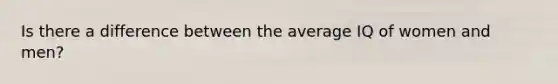 Is there a difference between the average IQ of women and men?