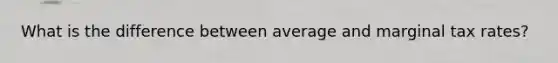 What is the difference between average and marginal tax rates?