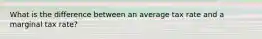 What is the difference between an average tax rate and a marginal tax rate?
