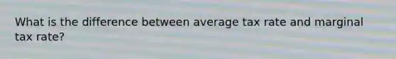 What is the difference between average tax rate and marginal tax rate?