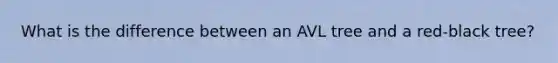 What is the difference between an AVL tree and a red-black tree?