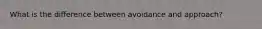 What is the difference between avoidance and approach?