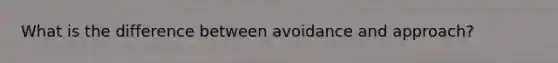 What is the difference between avoidance and approach?