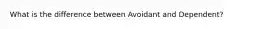 What is the difference between Avoidant and Dependent?