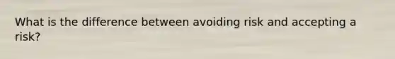 What is the difference between avoiding risk and accepting a risk?