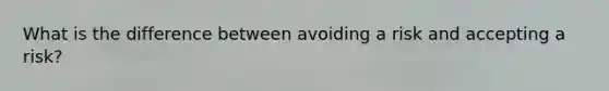 What is the difference between avoiding a risk and accepting a risk?