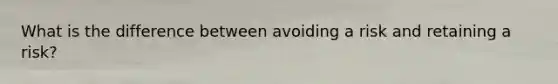 What is the difference between avoiding a risk and retaining a risk?