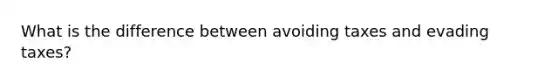 What is the difference between avoiding taxes and evading taxes?