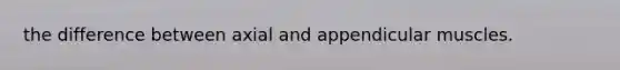 the difference between axial and appendicular muscles.