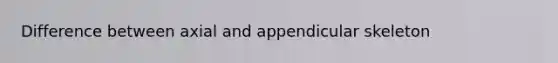 Difference between axial and appendicular skeleton