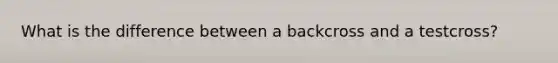 What is the difference between a backcross and a testcross?