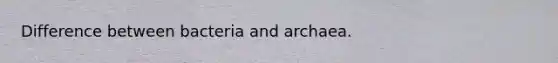 Difference between bacteria and archaea.