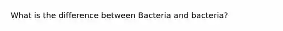 What is the difference between Bacteria and bacteria?