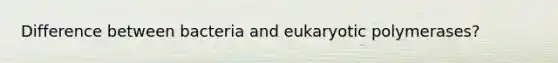 Difference between bacteria and eukaryotic polymerases?