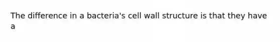 The difference in a bacteria's cell wall structure is that they have a