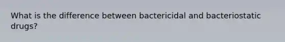 What is the difference between bactericidal and bacteriostatic drugs?