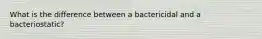 What is the difference between a bactericidal and a bacteriostatic?