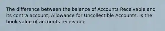 The difference between the balance of Accounts Receivable and its contra account, Allowance for Uncollectible Accounts, is the book value of accounts receivable