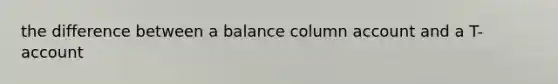 the difference between a balance column account and a T-account