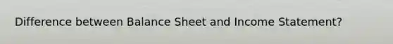 Difference between Balance Sheet and Income Statement?